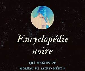 Encyclopédie noire: The Making of Moreau de Saint-Méry's Intellectual World (Published by the Omohundro Institute of Early American History and Culture and the University of North Carolina Press) By Sara E. Johnson