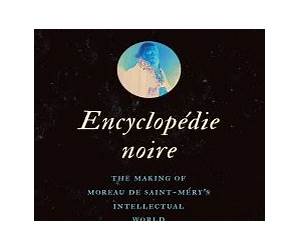 Encyclopédie noire: The Making of Moreau de Saint-Méry's Intellectual World (Published by the Omohundro Institute of Early American History and Culture and the University of North Carolina Press)