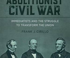 The Abolitionist Civil War: Immediatists and the Struggle to Transform the Union (Antislavery, Abolition, and the Atlantic World) By Frank J. Cirillo